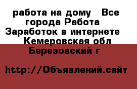 работа на дому - Все города Работа » Заработок в интернете   . Кемеровская обл.,Березовский г.